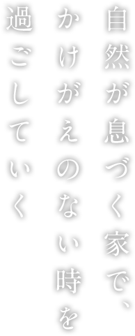 自然が息づく家で、かけがえのない時を過ごしていく